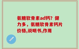 氨糖软骨素ad钙？健力多，氨糖软骨素钙片价格,说明书,作用