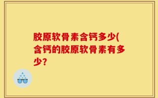 胶原软骨素含钙多少(含钙的胶原软骨素有多少？