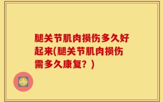 腿关节肌肉损伤多久好起来(腿关节肌肉损伤需多久康复？)