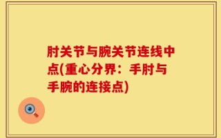 肘关节与腕关节连线中点(重心分界：手肘与手腕的连接点)