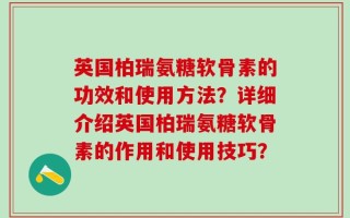 英国柏瑞氨糖软骨素的功效和使用方法？详细介绍英国柏瑞氨糖软骨素的作用和使用技巧？