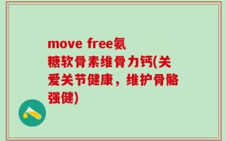 move free氨糖软骨素维骨力钙(关爱关节健康，维护骨骼强健)