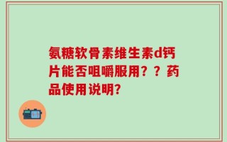 氨糖软骨素维生素d钙片能否咀嚼服用？？药品使用说明？