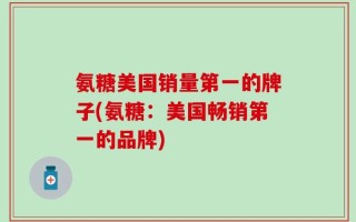 氨糖美国销量第一的牌子(氨糖：美国畅销第一的品牌)