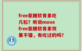 free氨糖软骨素吃几粒？听说move free氨糖软骨素效果不错，有吃过的吗？