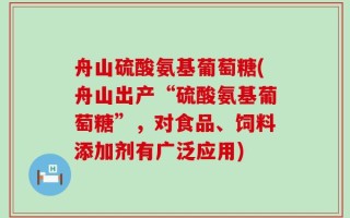 舟山硫酸氨基葡萄糖(舟山出产“硫酸氨基葡萄糖”，对食品、饲料添加剂有广泛应用)