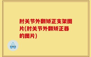 肘关节外翻矫正支架图片(肘关节外翻矫正器的图片)
