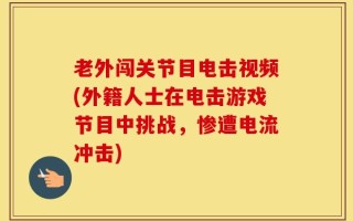 老外闯关节目电击视频(外籍人士在电击游戏节目中挑战，惨遭电流冲击)
