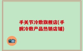 手关节冷敷旗舰店(手腕冷敷产品热销店铺)