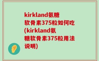 kirkland氨糖软骨素375粒如何吃(kirkland氨糖软骨素375粒用法说明)