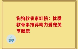 狗狗软骨素红榜：优质软骨素推荐助力爱宠关节健康