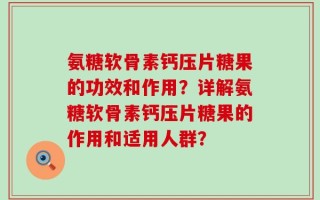 氨糖软骨素钙压片糖果的功效和作用？详解氨糖软骨素钙压片糖果的作用和适用人群？
