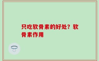 只吃软骨素的好处？软骨素作用