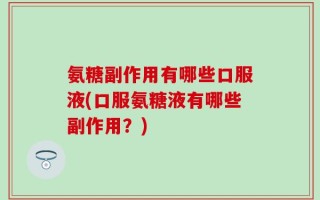 氨糖副作用有哪些口服液(口服氨糖液有哪些副作用？)