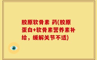 胶原软骨素 药(胶原蛋白+软骨素营养素补给，缓解关节不适)