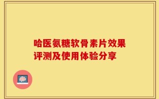 哈医氨糖软骨素片效果评测及使用体验分享