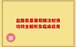 盐酸氨基葡萄糖注射液功效全解析及临床应用