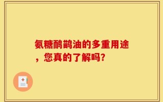 氨糖鸸鹋油的多重用途，您真的了解吗？