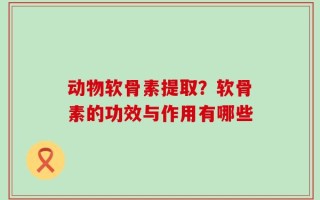 动物软骨素提取？软骨素的功效与作用有哪些