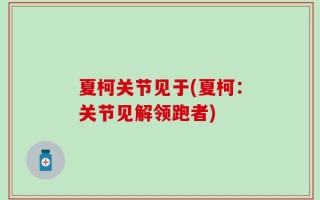 夏柯关节见于(夏柯：关节见解领跑者)