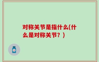 对称关节是指什么(什么是对称关节？)