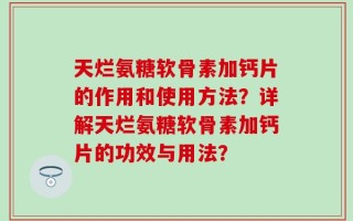 天烂氨糖软骨素加钙片的作用和使用方法？详解天烂氨糖软骨素加钙片的功效与用法？