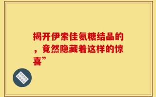 揭开伊索佳氨糖结晶的，竟然隐藏着这样的惊喜”