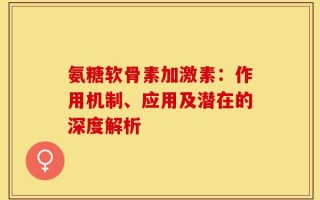 氨糖软骨素加激素：作用机制、应用及潜在的深度解析