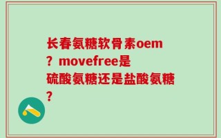 长春氨糖软骨素oem？movefree是硫酸氨糖还是盐酸氨糖？