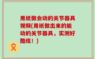 用纸做会动的关节器具视频(用纸做出来的能动的关节器具，实测好酷炫！)