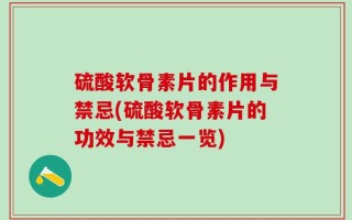 硫酸软骨素片的作用与禁忌(硫酸软骨素片的功效与禁忌一览)