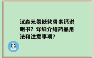 汉森元氨糖软骨素钙说明书？详细介绍药品用法和注意事项？