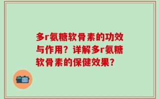 多r氨糖软骨素的功效与作用？详解多r氨糖软骨素的保健效果？
