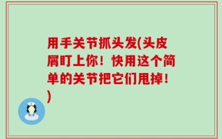 用手关节抓头发(头皮屑盯上你！快用这个简单的关节把它们甩掉！)