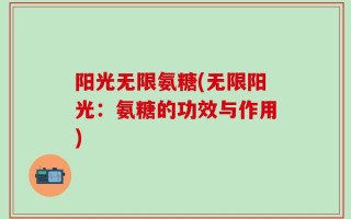 阳光无限氨糖(无限阳光：氨糖的功效与作用)