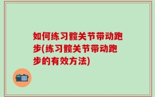 如何练习髋关节带动跑步(练习髋关节带动跑步的有效方法)