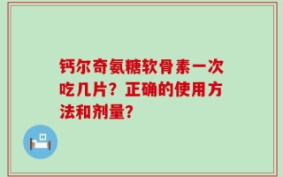 钙尔奇氨糖软骨素一次吃几片？正确的使用方法和剂量？