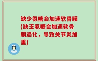 缺少氨糖会加速软骨膜(缺乏氨糖会加速软骨膜退化，导致关节炎加重)