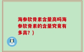 海参软骨素含量高吗海参软骨素的含量究竟有多高？)