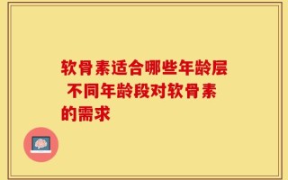 软骨素适合哪些年龄层 不同年龄段对软骨素的需求