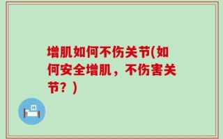 增肌如何不伤关节(如何安全增肌，不伤害关节？)