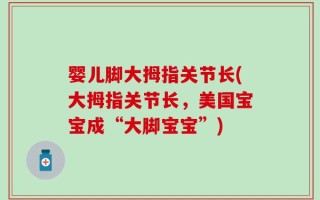婴儿脚大拇指关节长(大拇指关节长，美国宝宝成“大脚宝宝”)