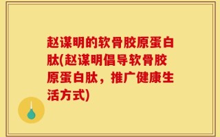 赵谋明的软骨胶原蛋白肽(赵谋明倡导软骨胶原蛋白肽，推广健康生活方式)