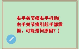 右手关节痛右手抖动(右手关节痛引起手部震颤，可能是何原因？)