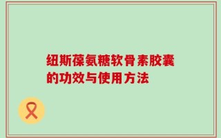 纽斯葆氨糖软骨素胶囊的功效与使用方法