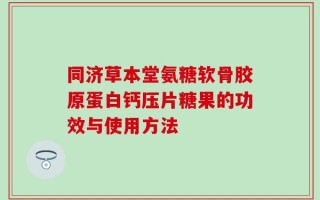 同济草本堂氨糖软骨胶原蛋白钙压片糖果的功效与使用方法