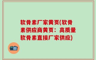软骨素厂家黄页(软骨素供应商黄页：高质量软骨素直接厂家供应)