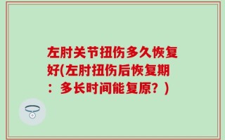左肘关节扭伤多久恢复好(左肘扭伤后恢复期：多长时间能复原？)