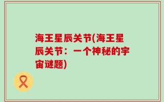 海王星辰关节(海王星辰关节：一个神秘的宇宙谜题)