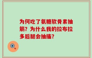 为何吃了氨糖软骨素抽筋？为什么我的拉布拉多后腿会抽搐？